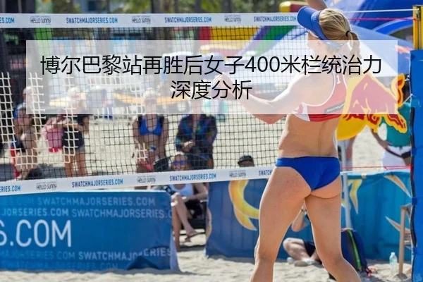 博尔巴黎站再胜后女子400米栏统治力深度分析